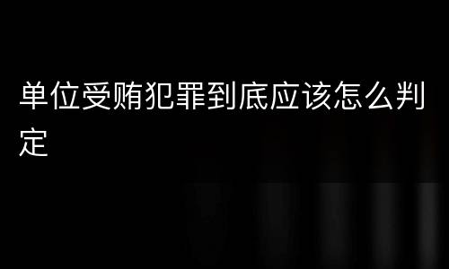 单位受贿犯罪到底应该怎么判定