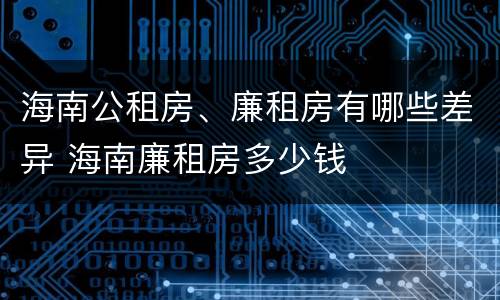 海南公租房、廉租房有哪些差异 海南廉租房多少钱
