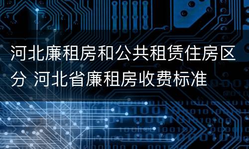 河北廉租房和公共租赁住房区分 河北省廉租房收费标准