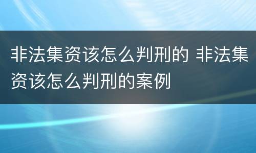 非法集资该怎么判刑的 非法集资该怎么判刑的案例