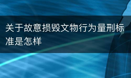 关于故意损毁文物行为量刑标准是怎样