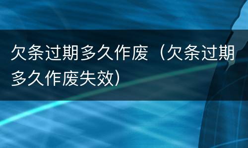 欠条过期多久作废（欠条过期多久作废失效）