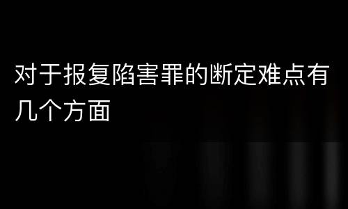 对于报复陷害罪的断定难点有几个方面