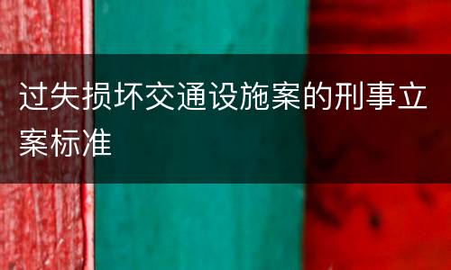 过失损坏交通设施案的刑事立案标准