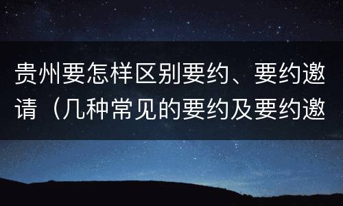 贵州要怎样区别要约、要约邀请（几种常见的要约及要约邀请）