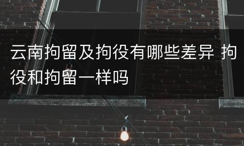 云南拘留及拘役有哪些差异 拘役和拘留一样吗