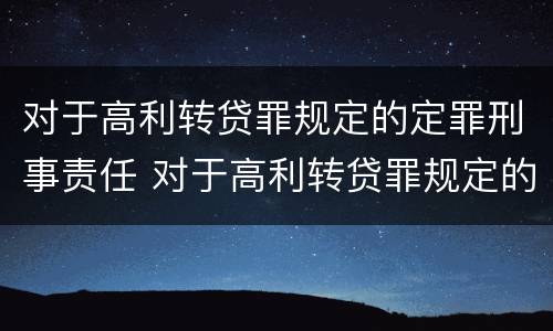 对于高利转贷罪规定的定罪刑事责任 对于高利转贷罪规定的定罪刑事责任是