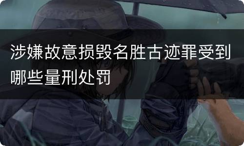 涉嫌故意损毁名胜古迹罪受到哪些量刑处罚