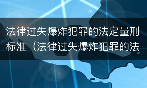 法律过失爆炸犯罪的法定量刑标准（法律过失爆炸犯罪的法定量刑标准是多少）