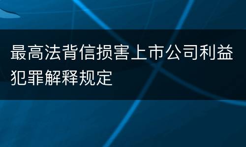 最高法背信损害上市公司利益犯罪解释规定
