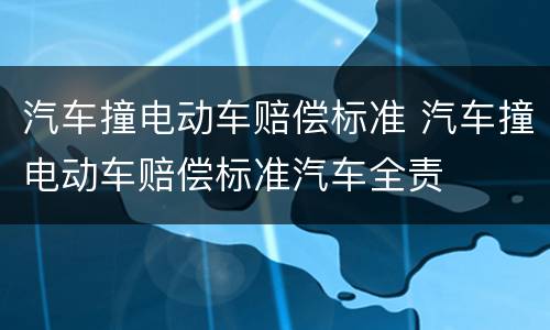 汽车撞电动车赔偿标准 汽车撞电动车赔偿标准汽车全责