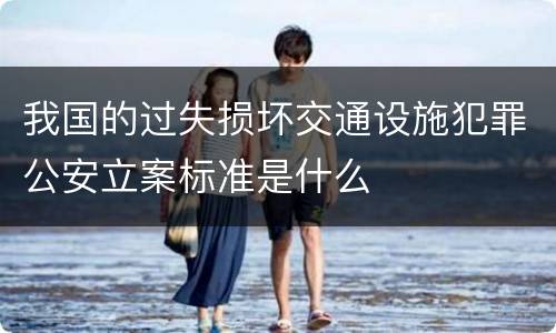 我国的过失损坏交通设施犯罪公安立案标准是什么