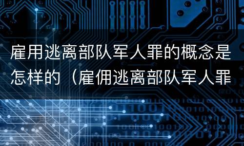 雇用逃离部队军人罪的概念是怎样的（雇佣逃离部队军人罪）