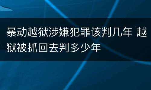 暴动越狱涉嫌犯罪该判几年 越狱被抓回去判多少年