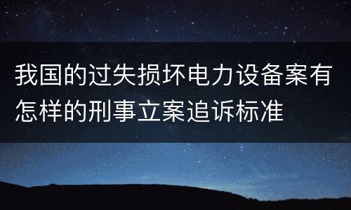 我国的过失损坏电力设备案有怎样的刑事立案追诉标准