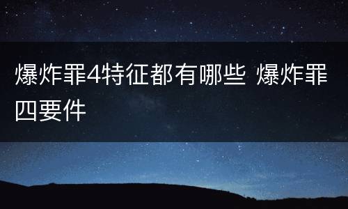 爆炸罪4特征都有哪些 爆炸罪四要件