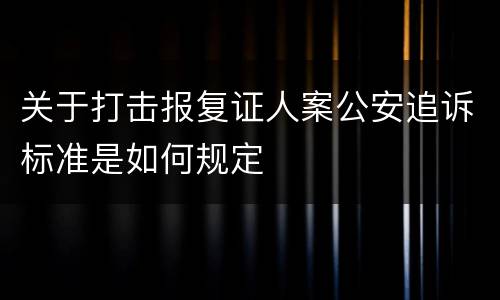 关于打击报复证人案公安追诉标准是如何规定