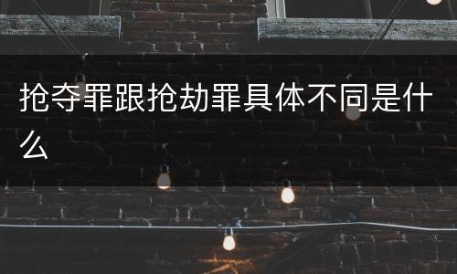 抢夺罪跟抢劫罪具体不同是什么