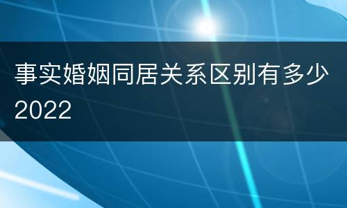 事实婚姻同居关系区别有多少2022