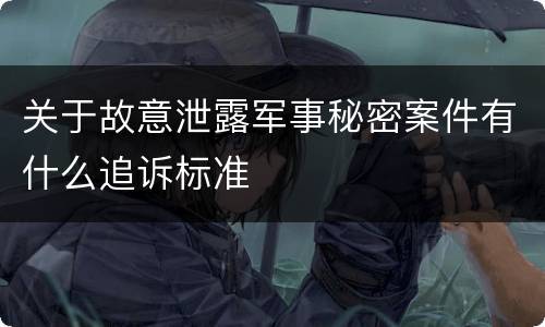 关于故意泄露军事秘密案件有什么追诉标准