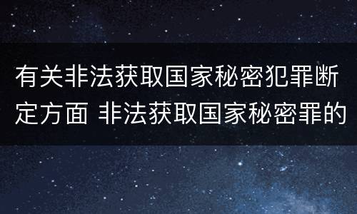 有关非法获取国家秘密犯罪断定方面 非法获取国家秘密罪的犯罪构成