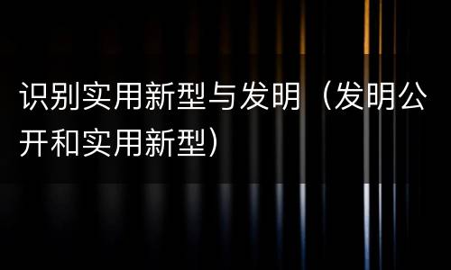 识别实用新型与发明（发明公开和实用新型）