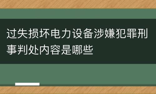 过失损坏电力设备涉嫌犯罪刑事判处内容是哪些