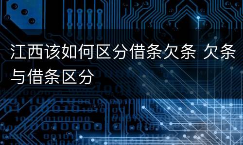 江西该如何区分借条欠条 欠条与借条区分