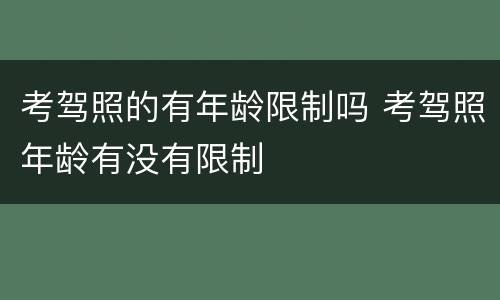 考驾照的有年龄限制吗 考驾照年龄有没有限制
