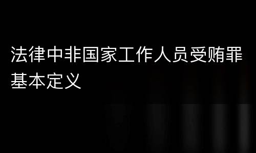 法律中非国家工作人员受贿罪基本定义