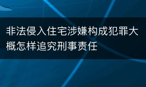 非法侵入住宅涉嫌构成犯罪大概怎样追究刑事责任