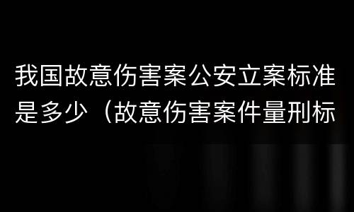 我国故意伤害案公安立案标准是多少（故意伤害案件量刑标准）
