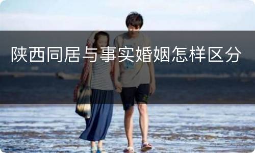 陕西同居与事实婚姻怎样区分