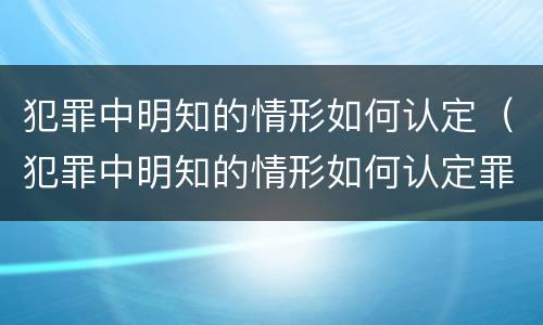 犯罪中明知的情形如何认定（犯罪中明知的情形如何认定罪名）