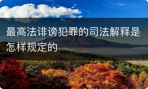 最高法诽谤犯罪的司法解释是怎样规定的