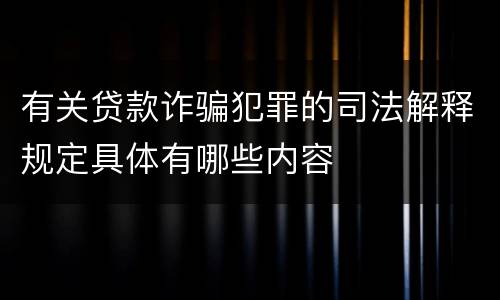 有关贷款诈骗犯罪的司法解释规定具体有哪些内容