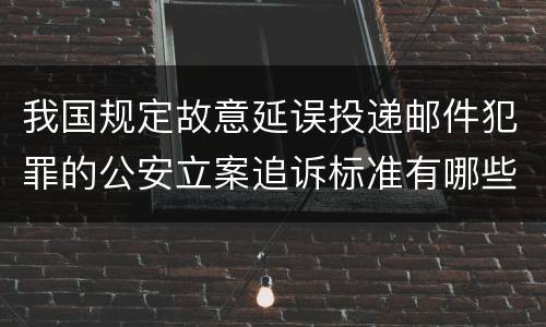 我国规定故意延误投递邮件犯罪的公安立案追诉标准有哪些