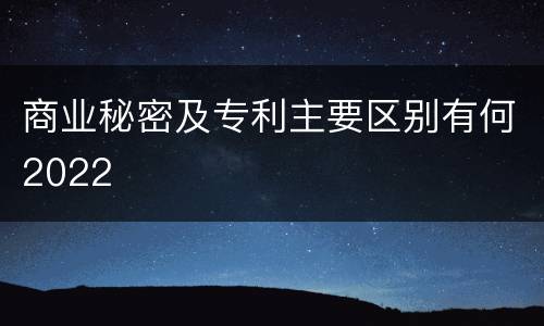 商业秘密及专利主要区别有何2022