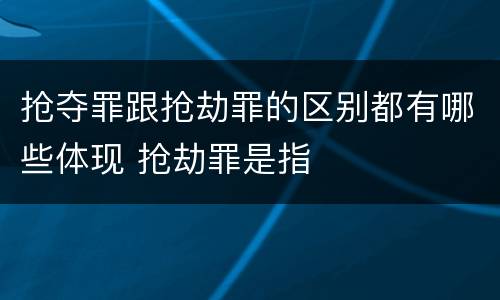 抢夺罪跟抢劫罪的区别都有哪些体现 抢劫罪是指