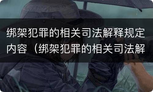 绑架犯罪的相关司法解释规定内容（绑架犯罪的相关司法解释规定内容是什么）