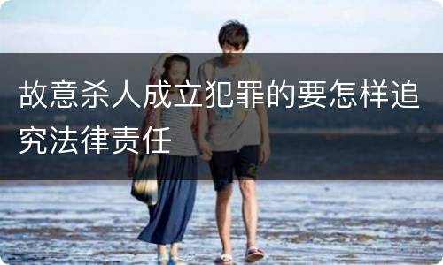 故意杀人成立犯罪的要怎样追究法律责任