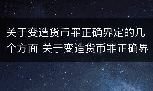 关于变造货币罪正确界定的几个方面 关于变造货币罪正确界定的几个方面是