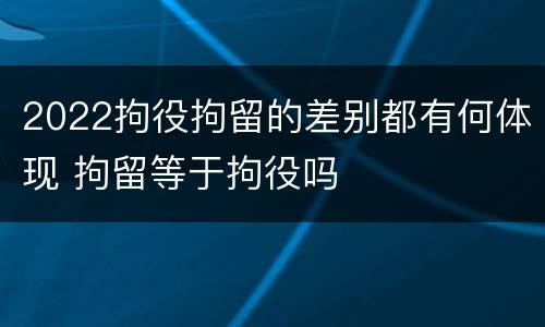 2022拘役拘留的差别都有何体现 拘留等于拘役吗