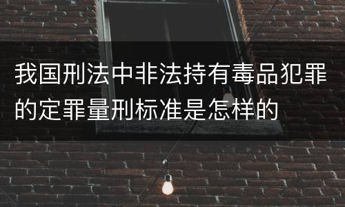 我国刑法中非法持有毒品犯罪的定罪量刑标准是怎样的