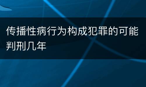 传播性病行为构成犯罪的可能判刑几年