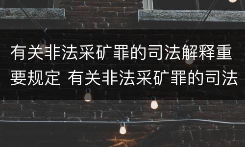有关非法采矿罪的司法解释重要规定 有关非法采矿罪的司法解释重要规定有哪些
