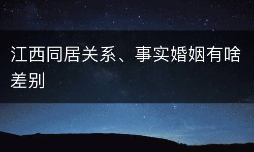 江西同居关系、事实婚姻有啥差别