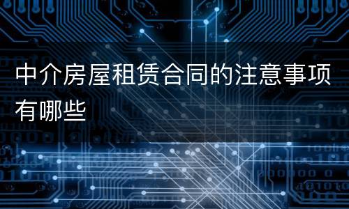 中介房屋租赁合同的注意事项有哪些