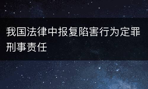 我国法律中报复陷害行为定罪刑事责任