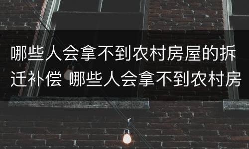 哪些人会拿不到农村房屋的拆迁补偿 哪些人会拿不到农村房屋的拆迁补偿款